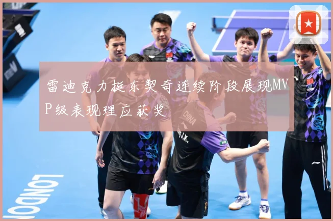 雷迪克力挺东契奇连续阶段展现MVP级表现理应获奖