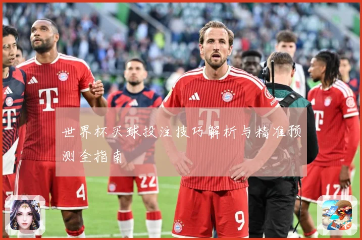 世界杯买球投注技巧解析与精准预测全指南