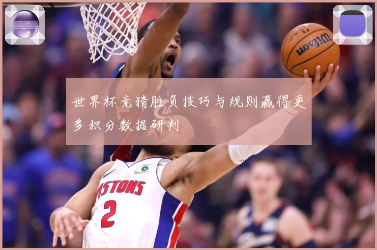 世界杯竞猜胜负技巧与规则赢得更多积分数据研判