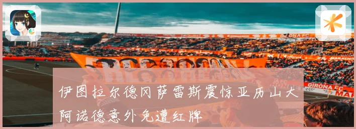 伊图拉尔德冈萨雷斯震惊亚历山大阿诺德意外免遭红牌