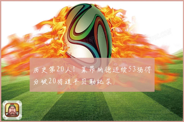历史第20人！莱昂纳德连续53场得分破20将追平贝勒纪录