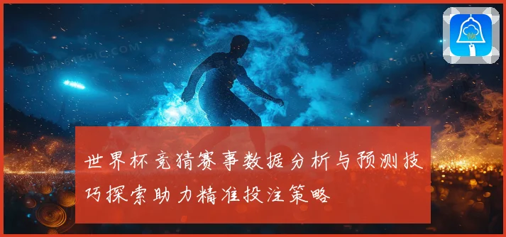 世界杯竞猜赛事数据分析与预测技巧探索助力精准投注策略