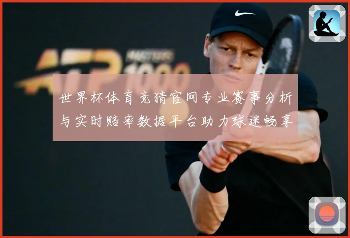 世界杯体育竞猜官网专业赛事分析与实时赔率数据平台助力球迷畅享精彩对决