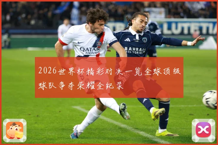 2026世界杯精彩对决一览全球顶级球队争夺荣耀全纪录