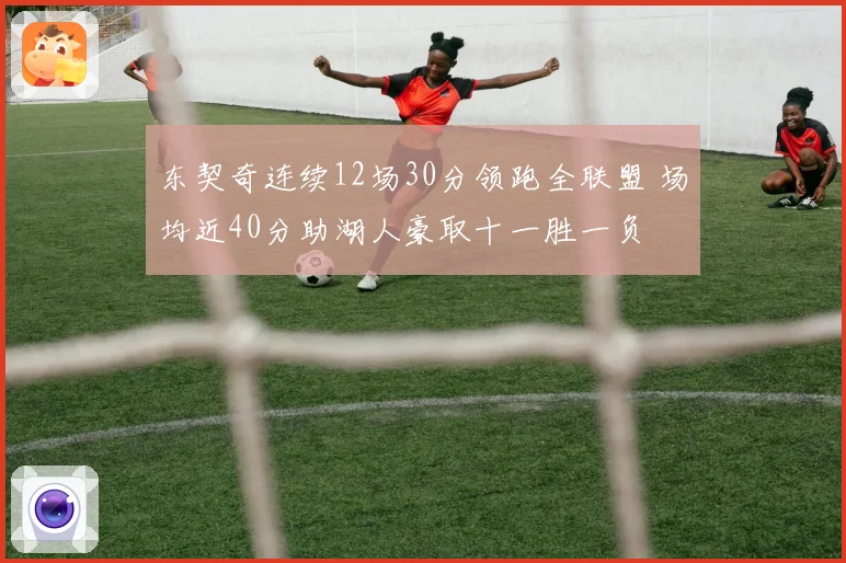 东契奇连续12场30分领跑全联盟 场均近40分助湖人豪取十一胜一负