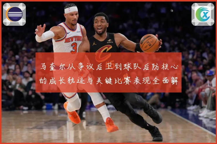 马奎尔从争议后卫到球队后防核心的成长轨迹与关键比赛表现全面解析