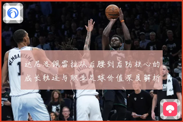达尼洛佩雷拉从后腰到后防核心的成长轨迹与职业足球价值深度解析