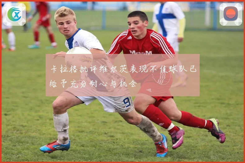 卡拉格批评维尔茨表现不佳球队已给予充分耐心与机会