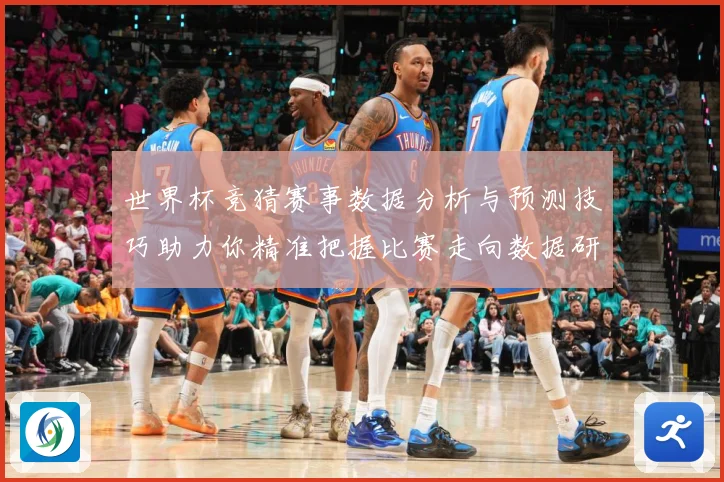 世界杯竞猜赛事数据分析与预测技巧助力你精准把握比赛走向数据研判
