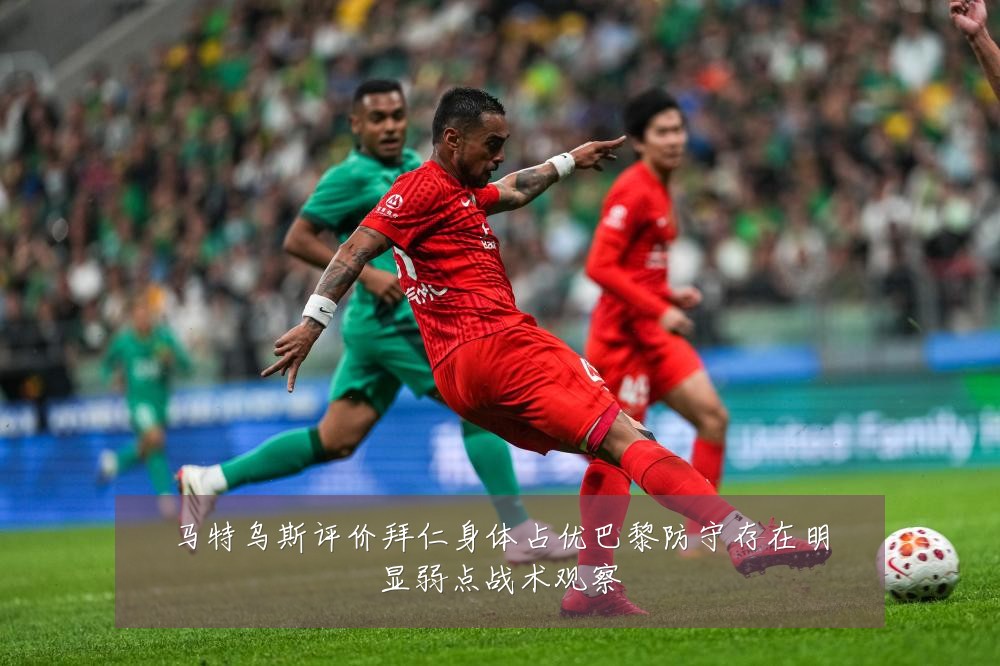 马特乌斯评价拜仁身体占优巴黎防守存在明显弱点战术观察