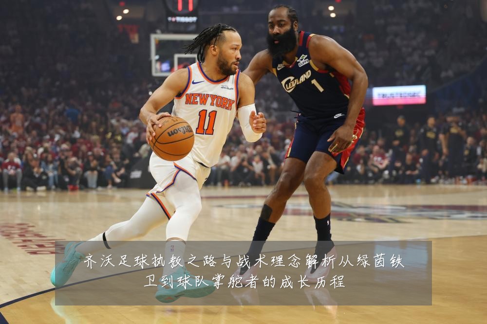 齐沃足球执教之路与战术理念解析从绿茵铁卫到球队掌舵者的成长历程