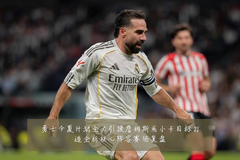 勇士今夏计划全力引援詹姆斯或小卡目标打造全新核心阵容赛场复盘