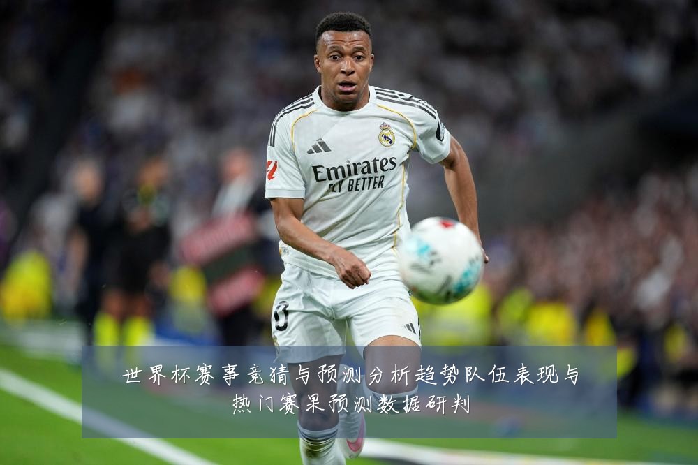 世界杯赛事竞猜与预测分析趋势队伍表现与热门赛果预测数据研判