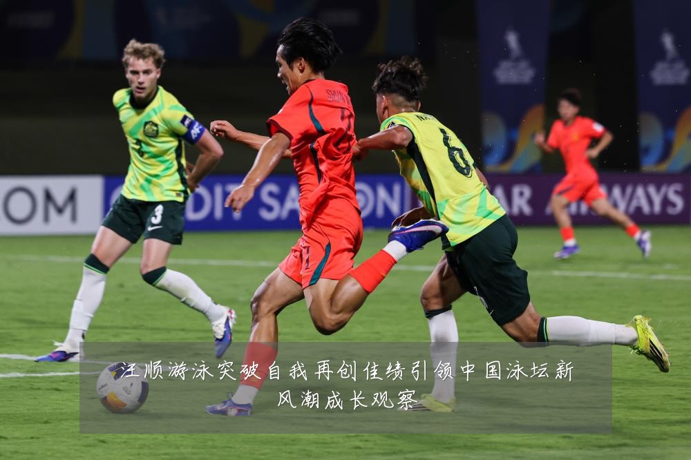 汪顺游泳突破自我再创佳绩引领中国泳坛新风潮成长观察
